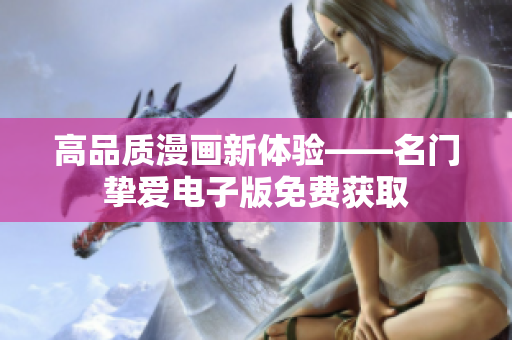高品质漫画新体验——名门挚爱电子版免费获取