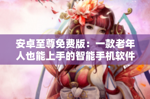安卓至尊免费版：一款老年人也能上手的智能手机软件