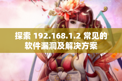 探索 192.168.1.2 常见的软件漏洞及解决方案