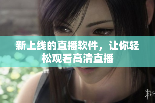 新上线的直播软件，让你轻松观看高清直播