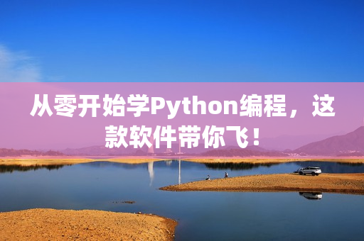 从零开始学Python编程，这款软件带你飞！