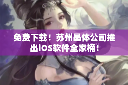 免费下载！苏州晶体公司推出iOS软件全家桶！