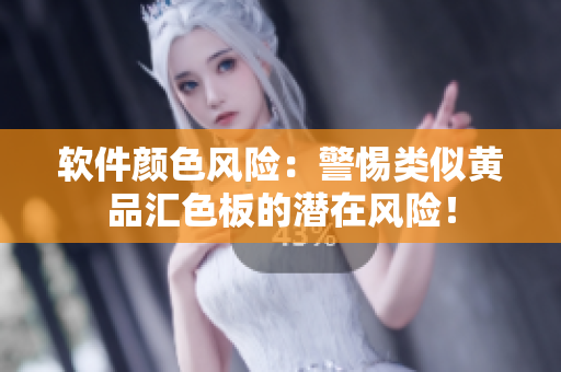 软件颜色风险：警惕类似黄品汇色板的潜在风险！
