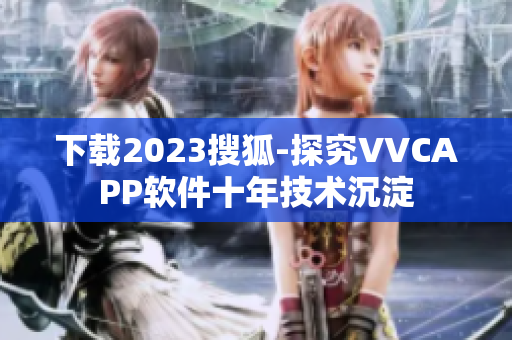 下载2023搜狐-探究VVCAPP软件十年技术沉淀