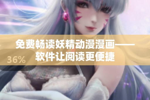 免费畅读妖精动漫漫画——软件让阅读更便捷