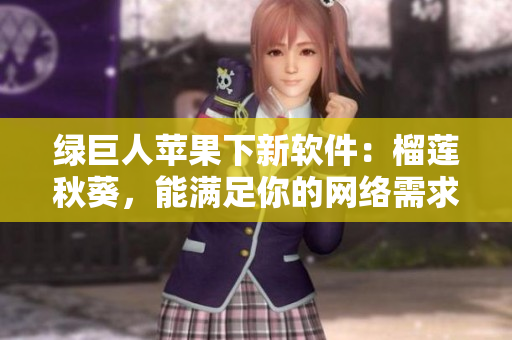 绿巨人苹果下新软件：榴莲秋葵，能满足你的网络需求