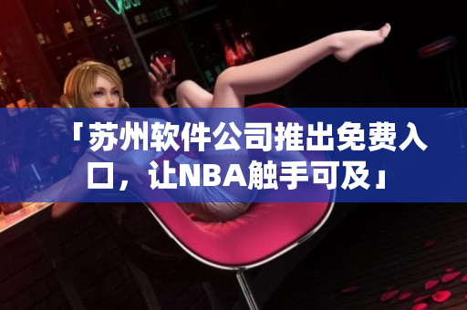 「苏州软件公司推出免费入口，让NBA触手可及」