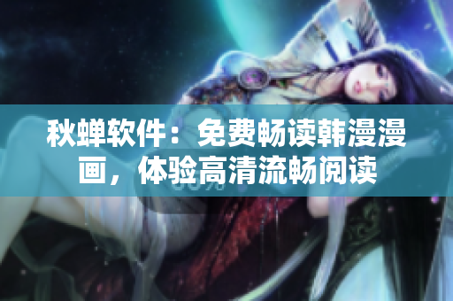 秋蝉软件：免费畅读韩漫漫画，体验高清流畅阅读
