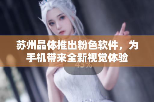 苏州晶体推出粉色软件，为手机带来全新视觉体验