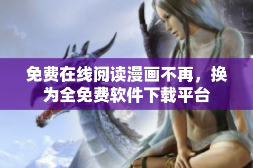 免费在线阅读漫画不再，换为全免费软件下载平台