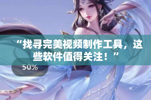 “找寻完美视频制作工具，这些软件值得关注！”