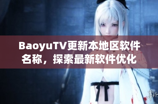 BaoyuTV更新本地区软件名称，探索最新软件优化