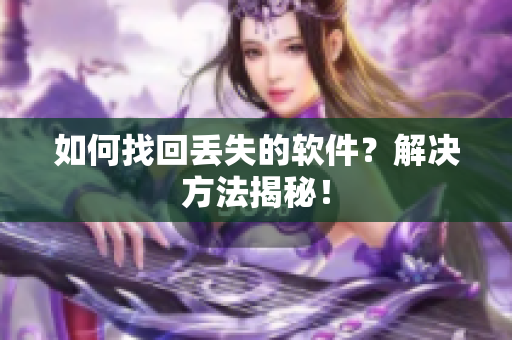 如何找回丢失的软件？解决方法揭秘！