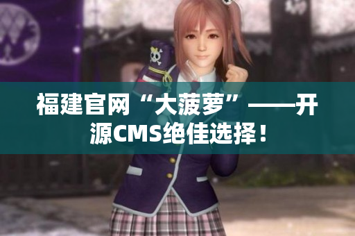 福建官网“大菠萝”——开源CMS绝佳选择！