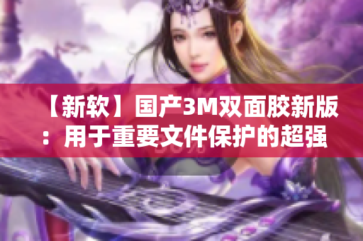 【新软】国产3M双面胶新版：用于重要文件保护的超强粘合软件