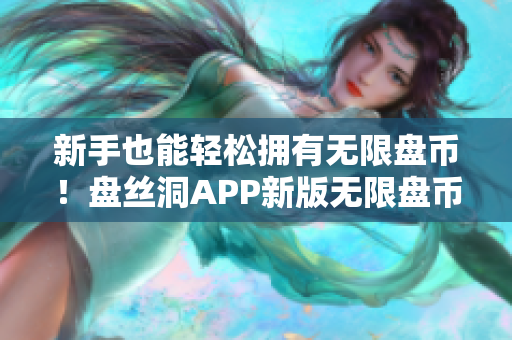 新手也能轻松拥有无限盘币！盘丝洞APP新版无限盘币破解方法揭秘