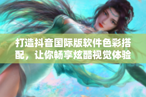 打造抖音国际版软件色彩搭配，让你畅享炫酷视觉体验