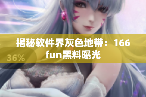 揭秘软件界灰色地带：166fun黑料曝光