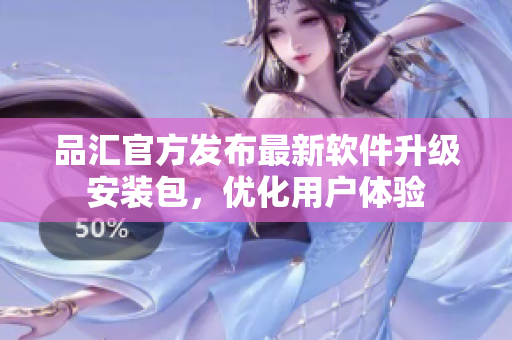 品汇官方发布最新软件升级安装包，优化用户体验