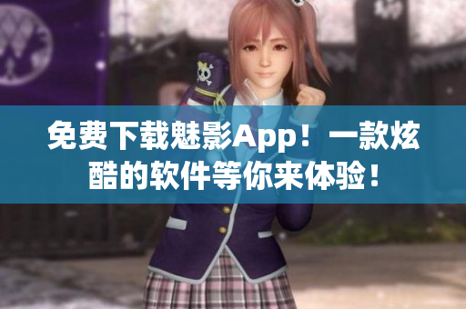 免费下载魅影App！一款炫酷的软件等你来体验！