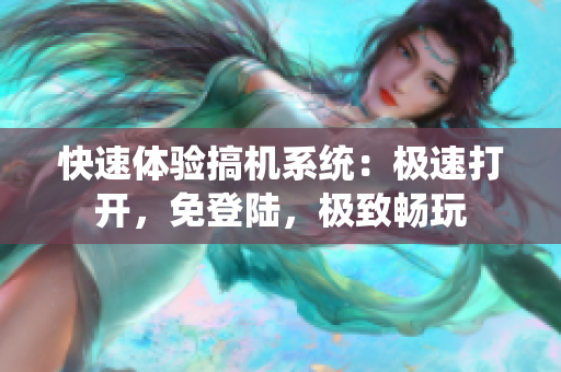 快速体验搞机系统：极速打开，免登陆，极致畅玩