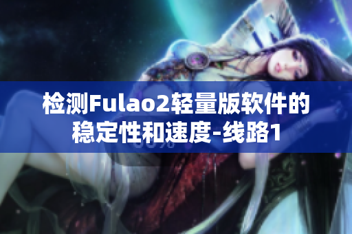 检测Fulao2轻量版软件的稳定性和速度-线路1