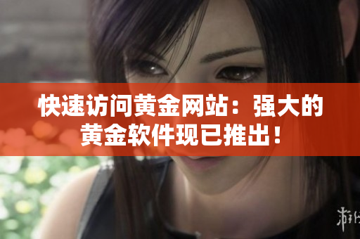 快速访问黄金网站：强大的黄金软件现已推出！
