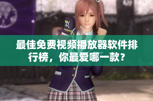 最佳免费视频播放器软件排行榜，你最爱哪一款？