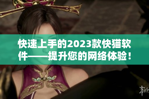 快速上手的2023款快猫软件——提升您的网络体验！