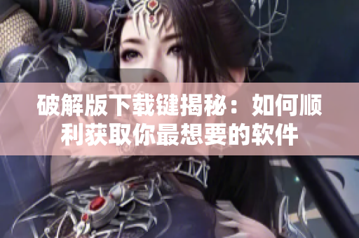 破解版下载键揭秘：如何顺利获取你最想要的软件