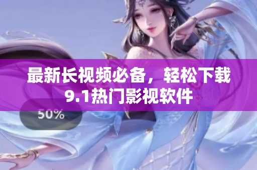 最新长视频必备，轻松下载9.1热门影视软件