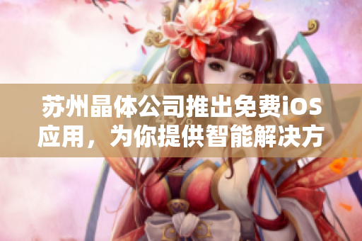苏州晶体公司推出免费iOS应用，为你提供智能解决方案