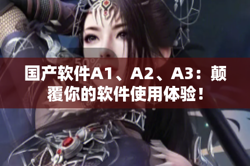 国产软件A1、A2、A3：颠覆你的软件使用体验！