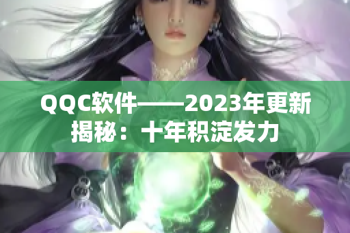 QQC软件——2023年更新揭秘：十年积淀发力