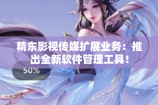 精东影视传媒扩展业务：推出全新软件管理工具！