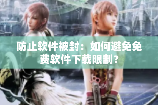 防止软件被封：如何避免免费软件下载限制？