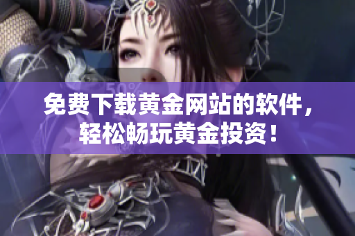 免费下载黄金网站的软件，轻松畅玩黄金投资！