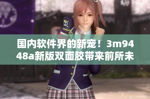国内软件界的新宠！3m9448a新版双面胶带来前所未有的黏性