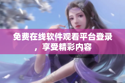 免费在线软件观看平台登录，享受精彩内容
