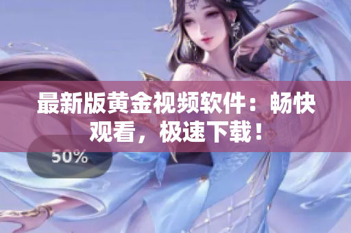 最新版黄金视频软件：畅快观看，极速下载！