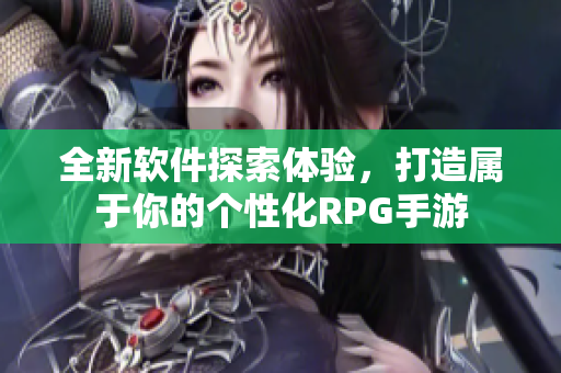 全新软件探索体验，打造属于你的个性化RPG手游
