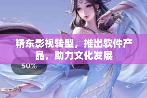精东影视转型，推出软件产品，助力文化发展
