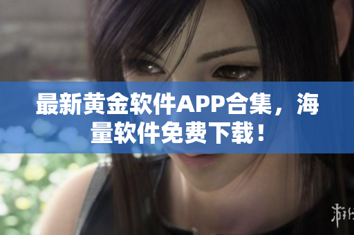 最新黄金软件APP合集，海量软件免费下载！