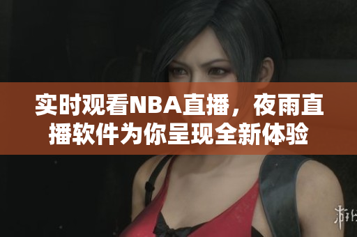 实时观看NBA直播，夜雨直播软件为你呈现全新体验