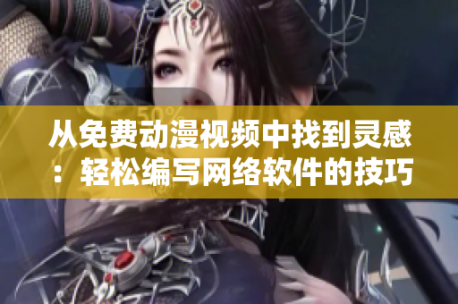 从免费动漫视频中找到灵感：轻松编写网络软件的技巧