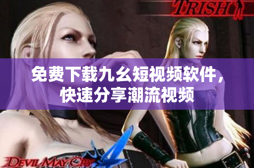 免费下载九幺短视频软件，快速分享潮流视频