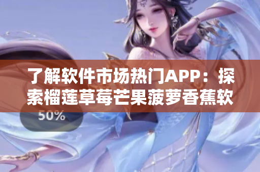 了解软件市场热门APP：探索榴莲草莓芒果菠萝香蕉软件的前世今生