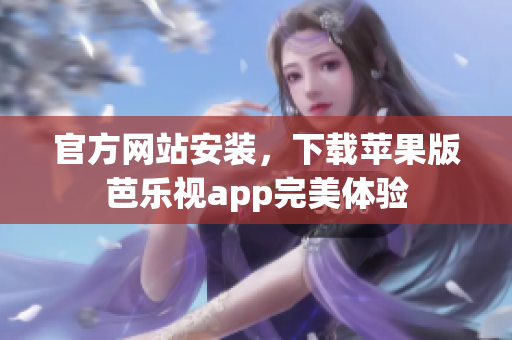 官方网站安装，下载苹果版芭乐视app完美体验