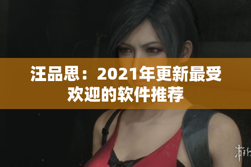 汪品思：2021年更新最受欢迎的软件推荐