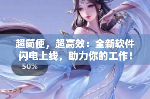 超简便，超高效：全新软件闪电上线，助力你的工作！